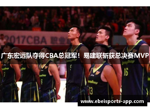 广东宏远队夺得CBA总冠军！易建联斩获总决赛MVP