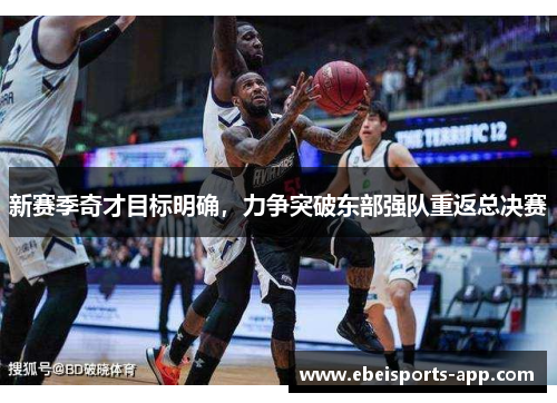 新赛季奇才目标明确，力争突破东部强队重返总决赛