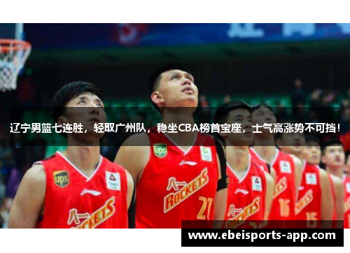 辽宁男篮七连胜，轻取广州队，稳坐CBA榜首宝座，士气高涨势不可挡！