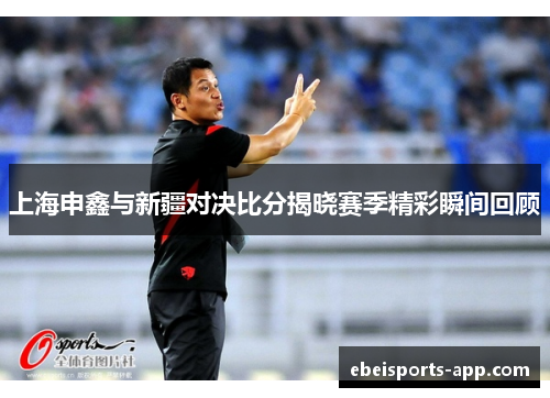 上海申鑫与新疆对决比分揭晓赛季精彩瞬间回顾