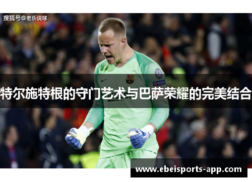 特尔施特根的守门艺术与巴萨荣耀的完美结合